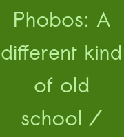 Phobos: A different kind of old school /